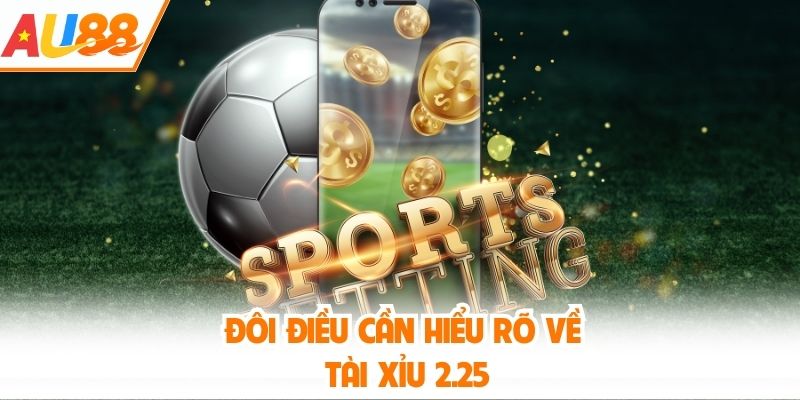 Đôi điều cần hiểu rõ về tài xỉu 2.25