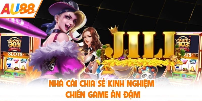 Nhà cái chia sẻ kinh nghiệm chiến game ăn đậm